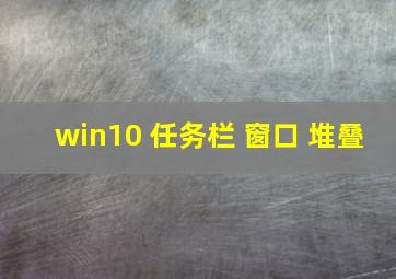 win10 任务栏 窗口 堆叠